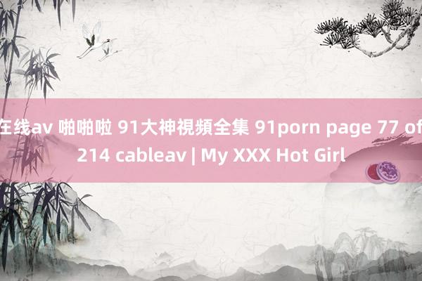 在线av 啪啪啦 91大神視頻全集 91porn page 77 of 214 cableav | My XXX Hot Girl