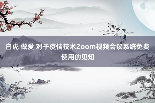 白虎 做爱 对于疫情技术Zoom视频会议系统免费使用的见知