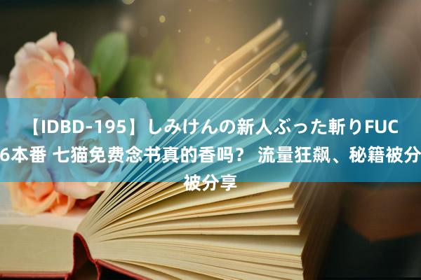 【IDBD-195】しみけんの新人ぶった斬りFUCK 6本番 七猫免费念书真的香吗？ 流量狂飙、秘籍被分享