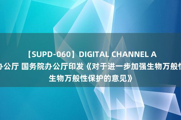 【SUPD-060】DIGITAL CHANNEL AYA 中共中央办公厅 国务院办公厅印发《对于进一步加强生物万般性保护的意见》