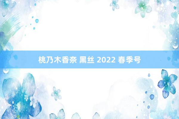 桃乃木香奈 黑丝 2022 春季号