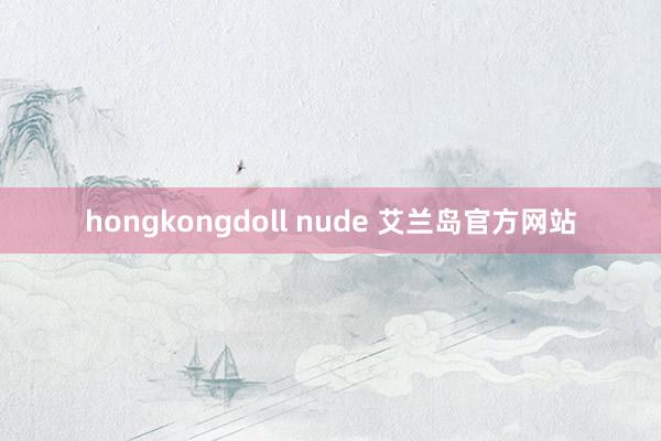 hongkongdoll nude 艾兰岛官方网站