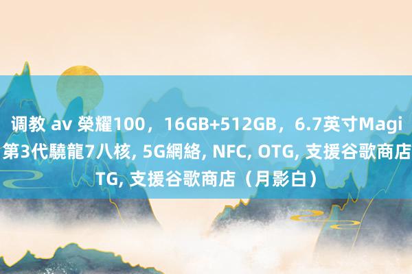 调教 av 榮耀100，16GB+512GB，6.7英寸MagicOS 7.2，  第3代驍龍7八核， 5G網絡， NFC， OTG， 支援谷歌商店（月影白）